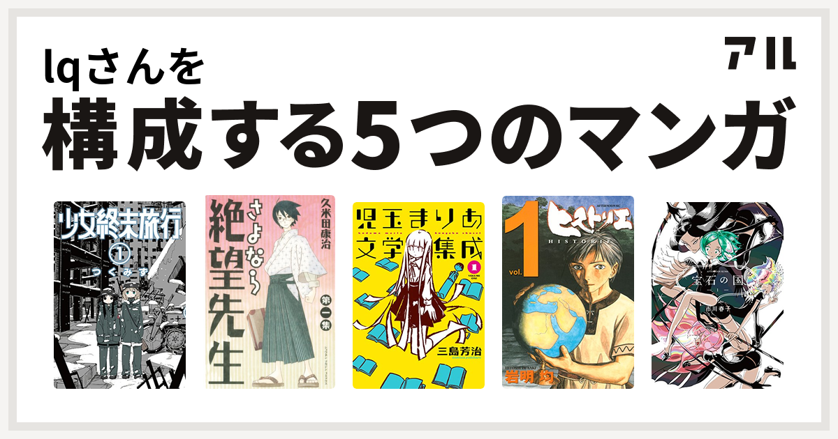 Lqさんを構成するマンガは少女終末旅行 さよなら絶望先生 児玉まりあ文学集成 ヒストリエ 宝石の国 私を構成する5つのマンガ アル