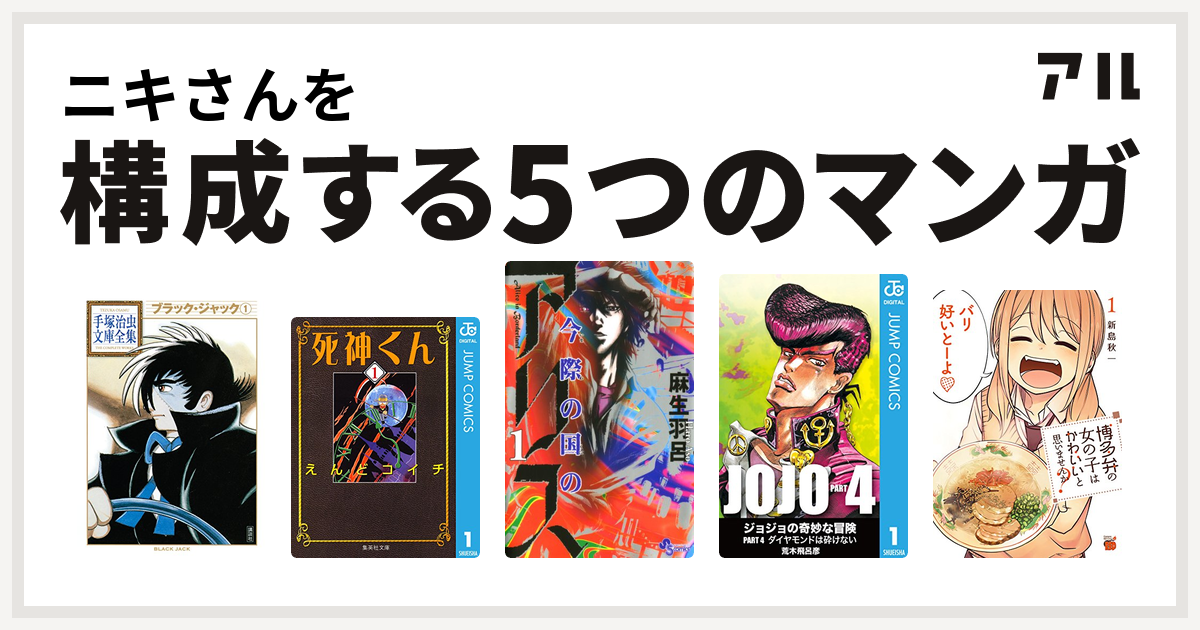 ニキさんを構成するマンガはブラック ジャック 死神くん 今際の国のアリス ジョジョの奇妙な冒険 第4部 博多弁の女の子はかわいいと思いませんか 私を構成する5つのマンガ アル