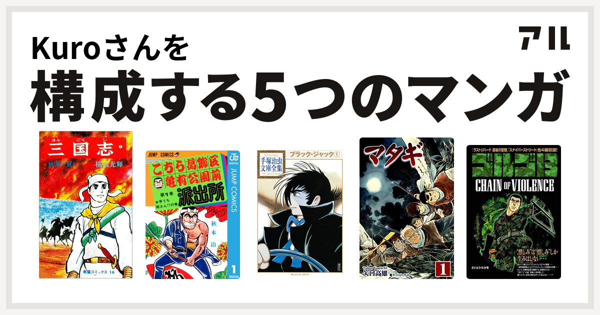 Kuroさんを構成するマンガは三国志 こちら葛飾区亀有公園前派出所 ブラック ジャック マタギ ゴルゴ13 Chain Of Violence 私を構成する5つのマンガ アル