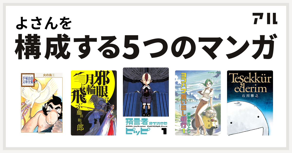 よさんを構成するマンガは火の鳥 邪眼は月輪に飛ぶ 預言者ピッピ ヨコハマ買い出し紀行 テシェキュルエデリム ありがとう 私を構成する5つのマンガ アル