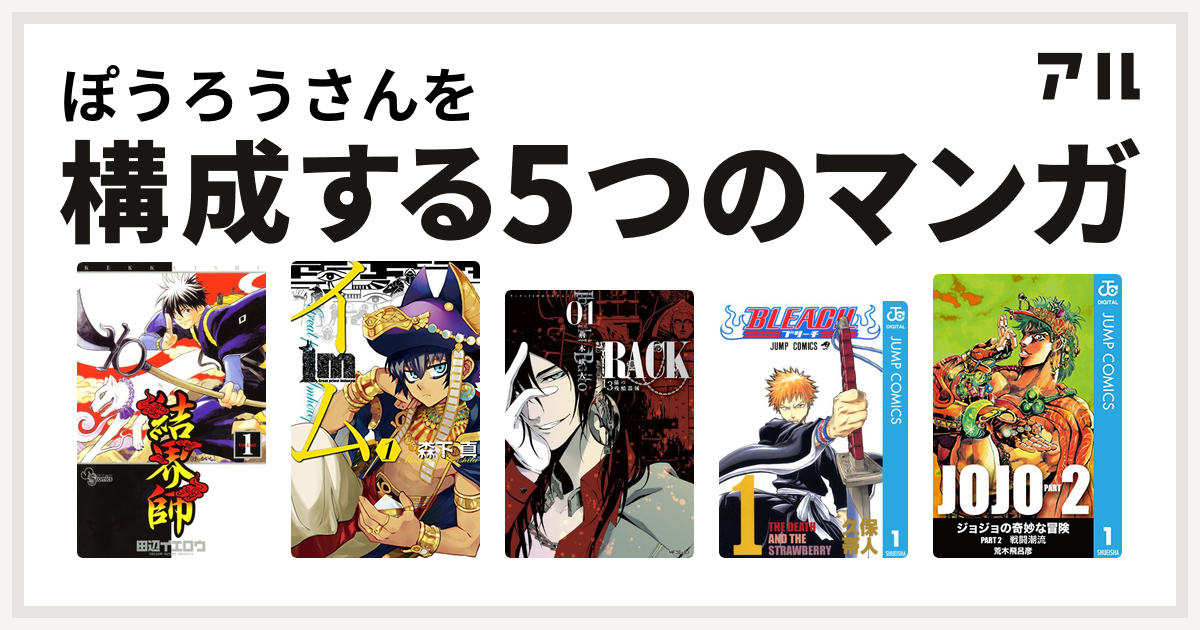 ぽうろうさんを構成するマンガは結界師 Im イム Rack 13係の残酷器械 Bleach ジョジョの奇妙な冒険 第2部 私を構成する5つの マンガ アル