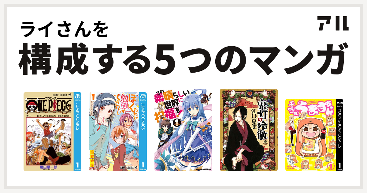 ライさんを構成するマンガはone Piece ぼくたちは勉強ができない この素晴らしい世界に祝福を 鬼灯の冷徹 干物妹 うまるちゃん 私を構成する5つのマンガ アル