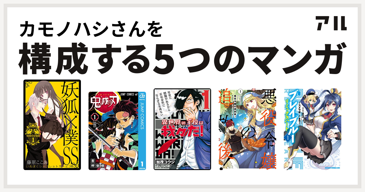 カモノハシさんを構成するマンガは妖狐 僕ss 鬼滅の刃 異世界の主役は我々だ 悪役令嬢の追放後 教会改革ごはんで悠々シスター暮らし Blazblue ブレイブルー リミックスハート 私を構成する5つのマンガ アル