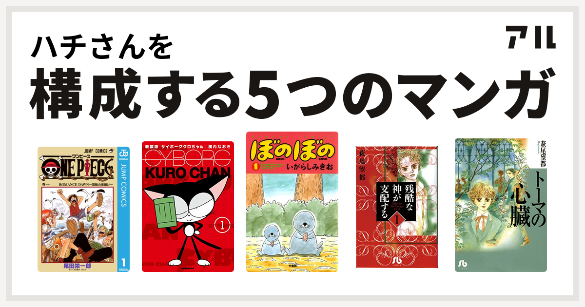 ハチさんを構成するマンガはone Piece サイボーグクロちゃん ぼのぼの 残酷な神が支配する トーマの心臓 私を構成する5つのマンガ アル