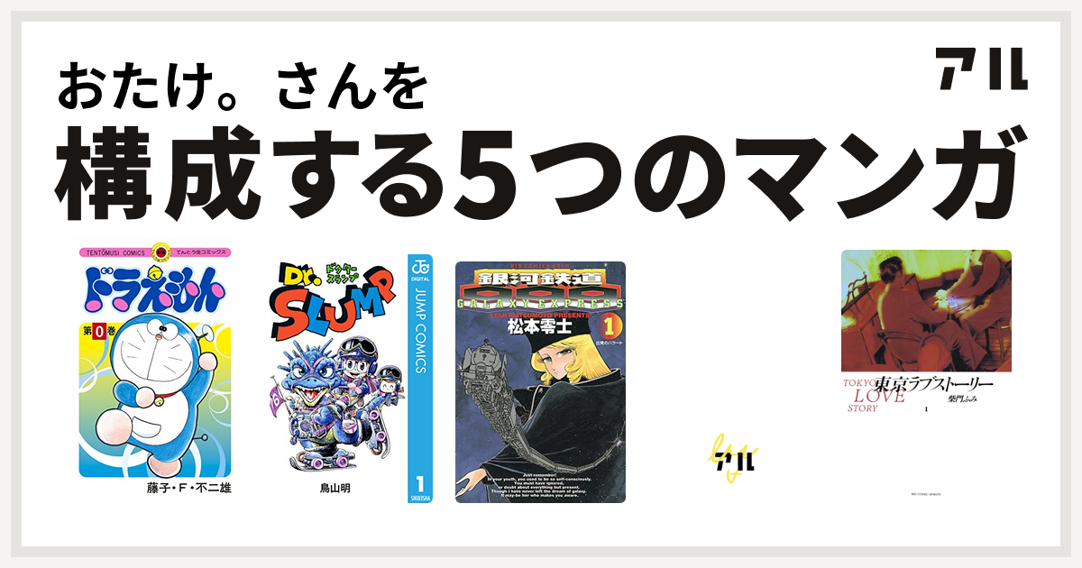 おたけ さんを構成するマンガはドラえもん Dr スランプ 銀河鉄道999 デビルマン 東京ラブストーリー 私を構成する5つのマンガ アル