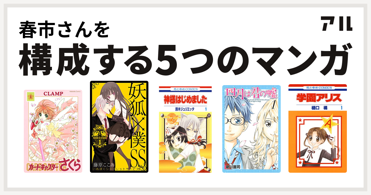 春市さんを構成するマンガはカードキャプターさくら 妖狐 僕ss 神様はじめました 四月は君の嘘 学園アリス 私を構成する5つのマンガ アル