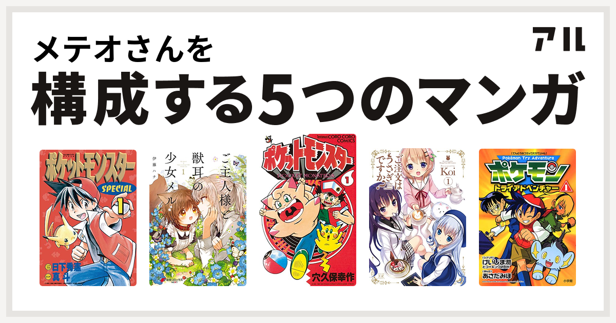 メテオさんを構成するマンガはポケットモンスタースペシャル ご主人様と獣耳の少女メル ポケットモンスター ご注文はうさぎですか ポケモントライアドベンチャー 私を構成する5つのマンガ アル