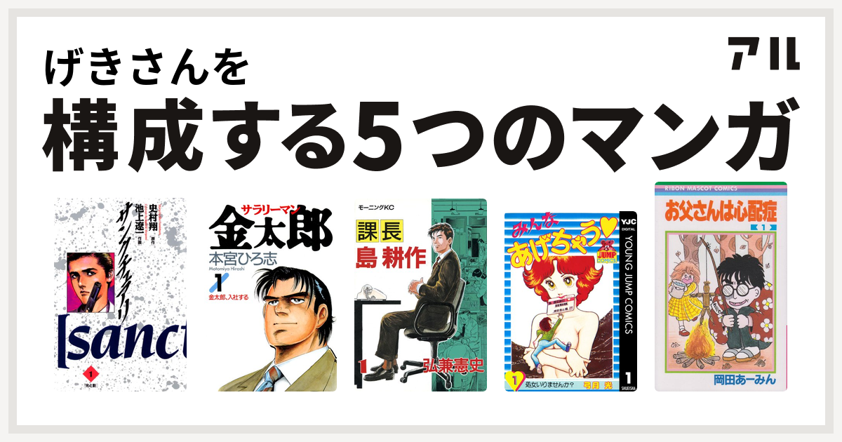 げきさんを構成するマンガはサンクチュアリ サラリーマン金太郎 課長 島耕作 みんなあげちゃう お父さんは心配症 私を構成する5つのマンガ アル