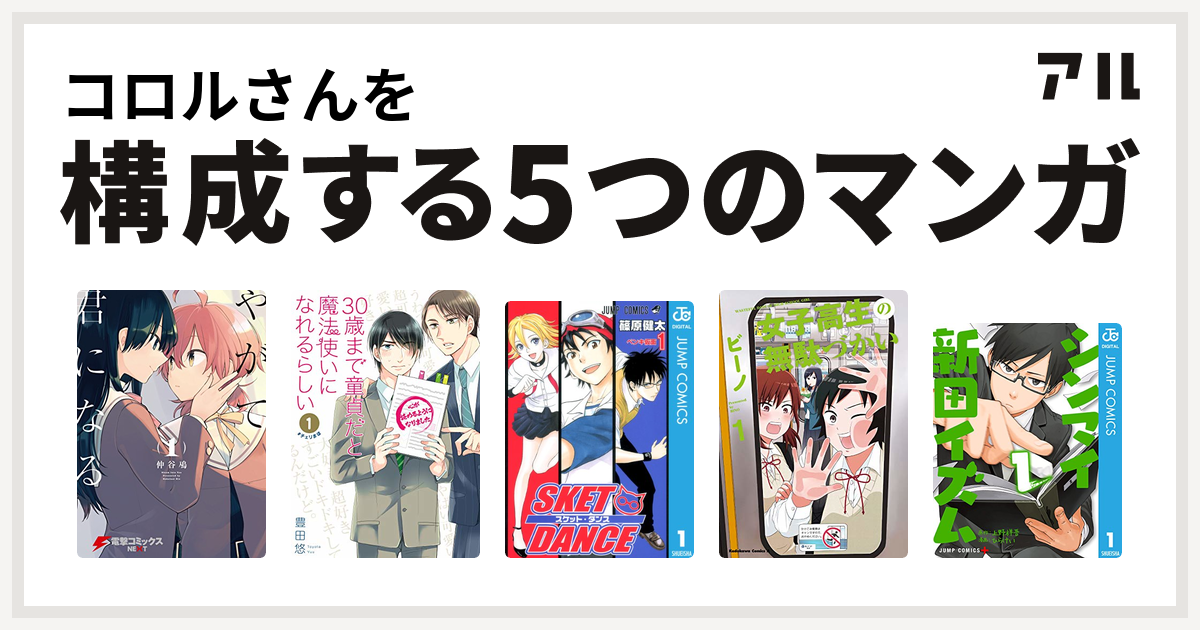 コロルさんを構成するマンガはやがて君になる 30歳まで童貞だと魔法使いになれるらしい Sket Dance 女子高生の無駄づかい シンマイ新田イズム 私を構成する5つのマンガ アル