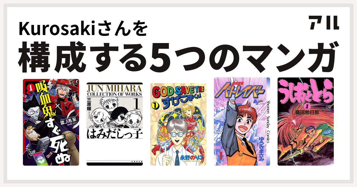 Kurosakiさんを構成するマンガは吸血鬼すぐ死ぬ はみだしっ子 God Save The すげこまくん 機動警察パトレイバー うしおととら 私を構成する5つのマンガ アル