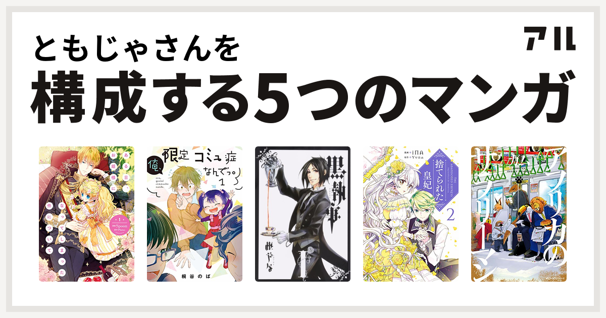 ともじゃさんを構成するマンガはある日 お姫様になってしまった件について 俺 限定コミュ症なんでっ 黒執事 捨てられた皇妃 アフリカのサラリーマン 私を構成する5つのマンガ アル