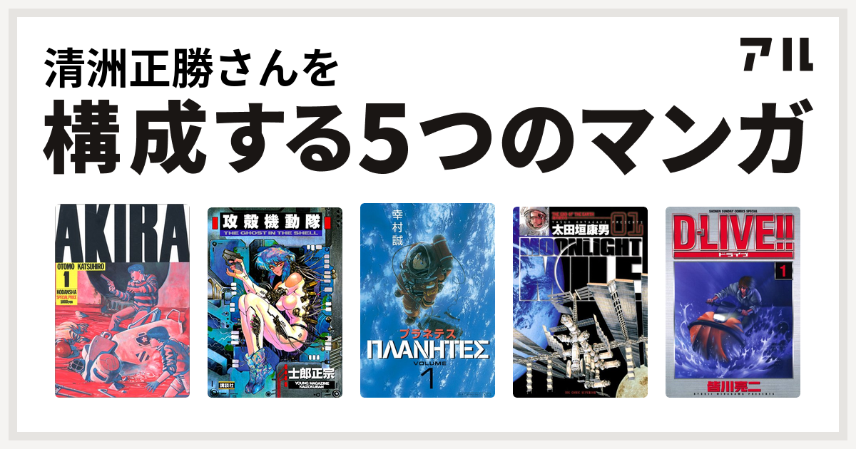 清洲正勝さんを構成するマンガはakira 攻殻機動隊 プラネテス Moonlight Mile D Live 私を構成する5つのマンガ アル