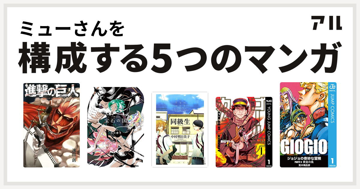 ミューさんを構成するマンガは進撃の巨人 宝石の国 同級生 ゴールデンカムイ ジョジョの奇妙な冒険 第5部 私を構成する5つのマンガ アル