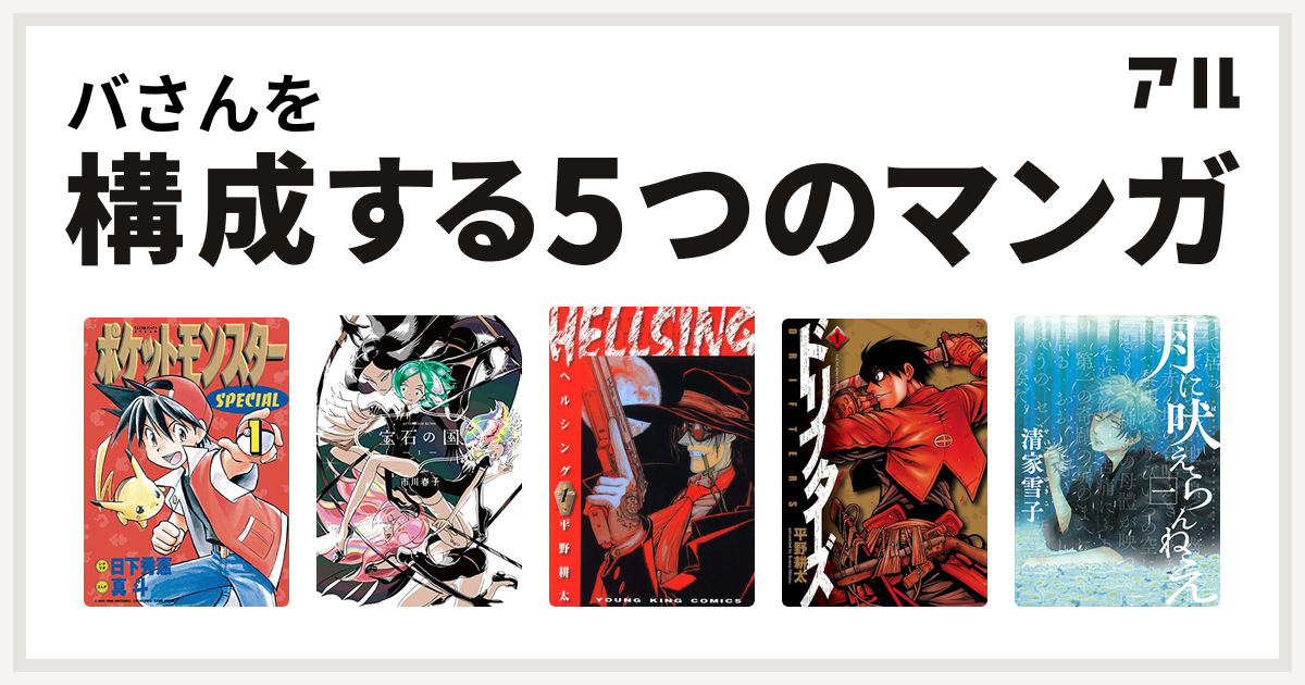 バさんを構成するマンガはポケットモンスタースペシャル 宝石の国 Hellsing ドリフターズ 月に吠えらんねえ 私を構成する5つのマンガ アル