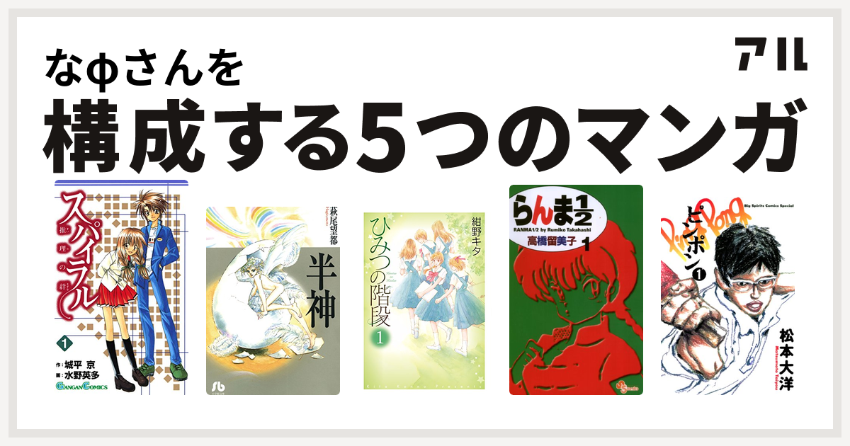 なfさんを構成するマンガはスパイラル 推理の絆 半神 ひみつの階段 らんま1 2 ピンポン 私を構成する5つのマンガ アル