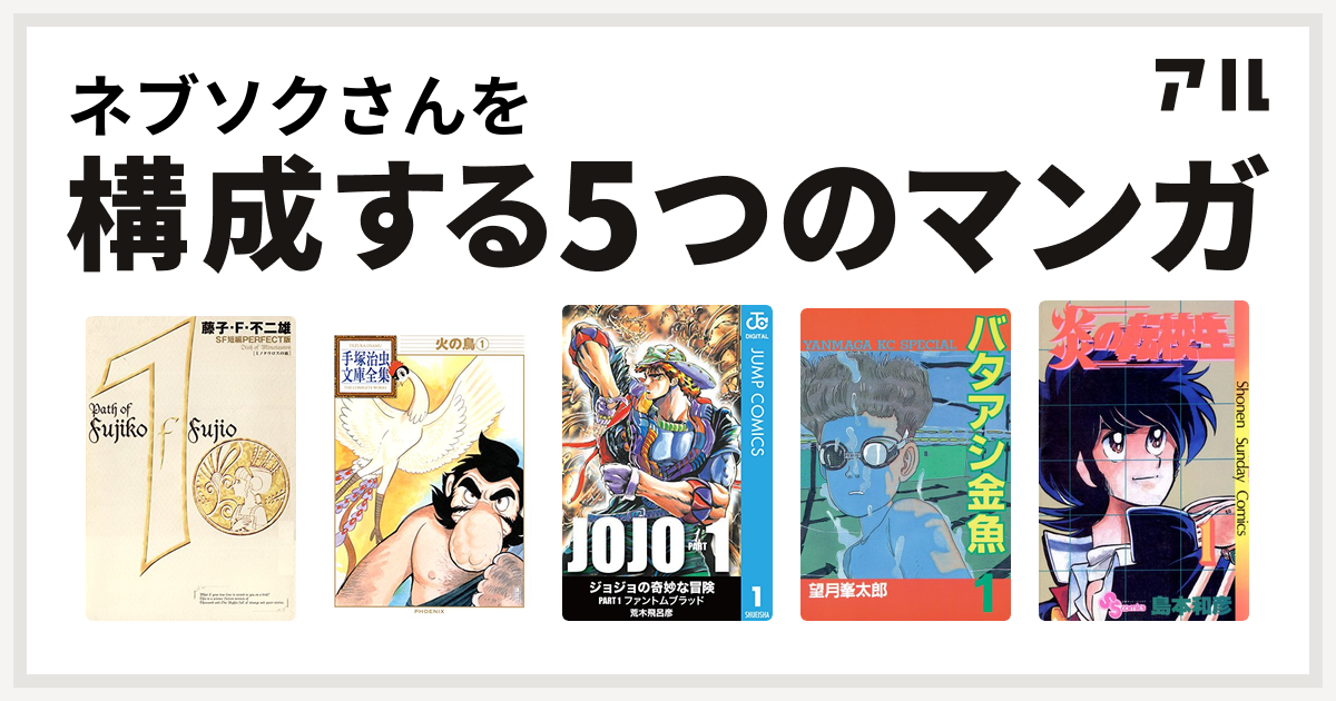 ネブソクさんを構成するマンガは藤子 F 不二雄sf短編 火の鳥 バタアシ金魚 炎の転校生 私を構成する5つのマンガ アル