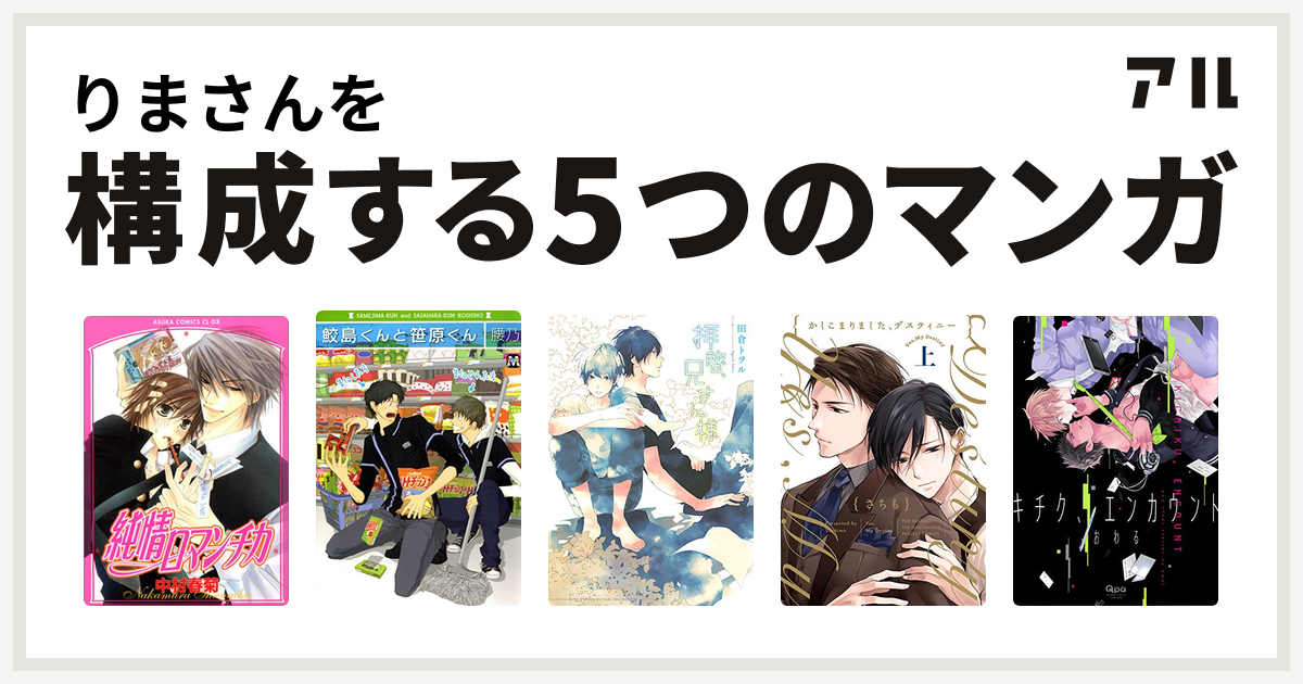 りまさんを構成するマンガは純情ロマンチカ 鮫島くんと笹原くん 拝啓、兄さん様 かしこまりました、デスティニー キチク、エンカウント 私を構成する5つのマンガ アル 0134