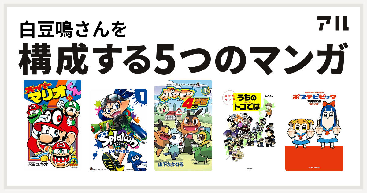 白豆鳴さんを構成するマンガはスーパーマリオくん Splatoon ポケモン4コマ学園 県民性マンガ うちのトコでは ポプテピピック 私を構成する5つのマンガ アル