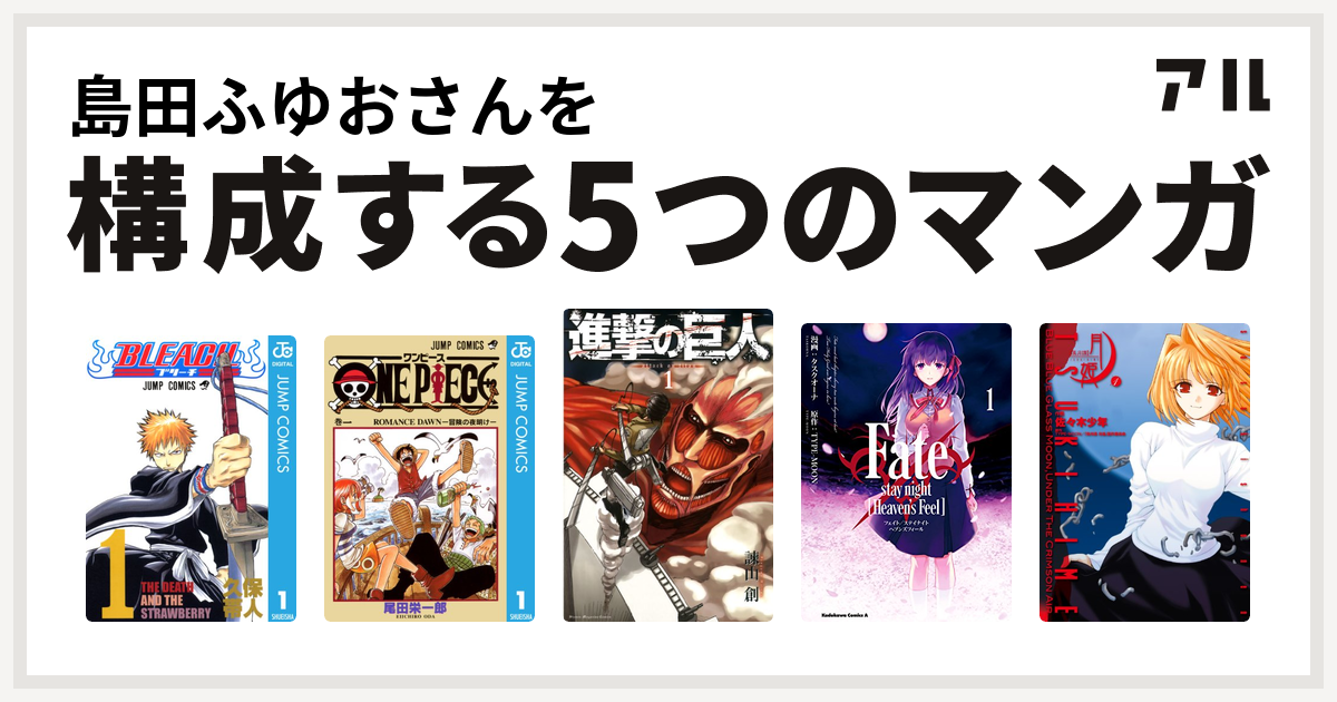 島田ふゆおさんを構成するマンガはbleach One Piece 進撃の巨人 Fate Stay Night Heaven S Feel 真月譚 月姫 私を構成する5つのマンガ アル