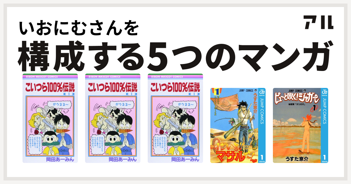 いおにむさんを構成するマンガはこいつら100 伝説 こいつら100 伝説 こいつら100 伝説 セクシーコマンドー外伝 すごいよ マサルさん ピューと吹く ジャガー 私を構成する5つのマンガ アル