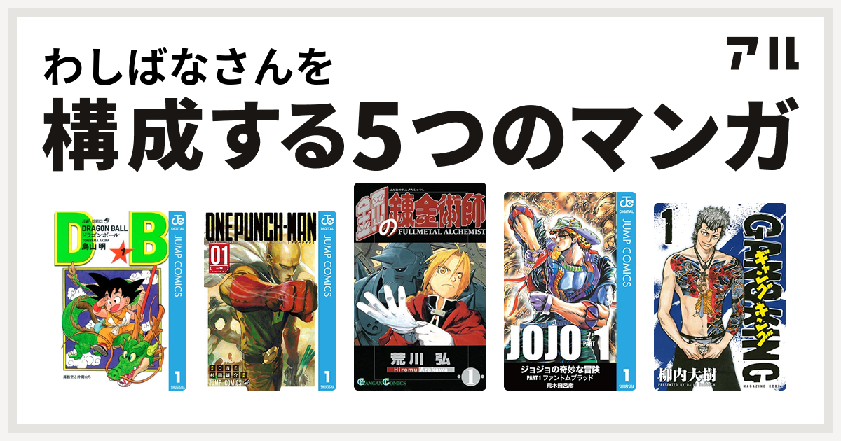わしばなさんを構成するマンガはドラゴンボール ワンパンマン 鋼の錬金術師 ギャングキング 私を構成する5つのマンガ アル