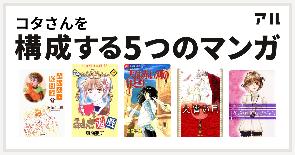コタさんを構成するマンガはみかん 絵日記 ふしぎ遊戯 天は赤い河のほとり 火宵の月 花ざかりの君たちへ 私を構成する5つのマンガ アル