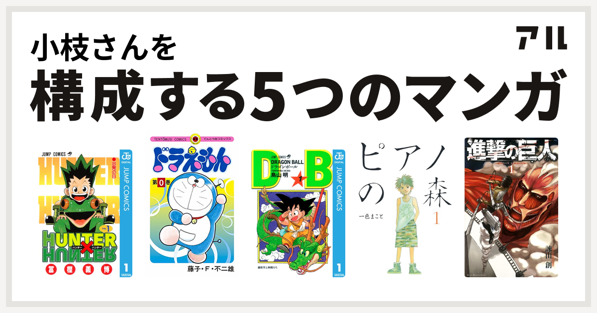 小枝さんを構成するマンガはhunter Hunter ドラえもん ドラゴンボール ピアノの森 進撃の巨人 私を構成する5つのマンガ アル