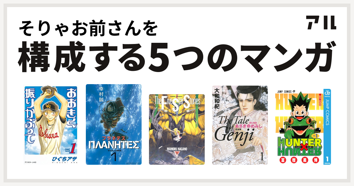 そりゃお前さんを構成するマンガはおおきく振りかぶって プラネテス ファイブスター物語 源氏物語 あさきゆめみし Hunter Hunter 私を構成する5つのマンガ アル