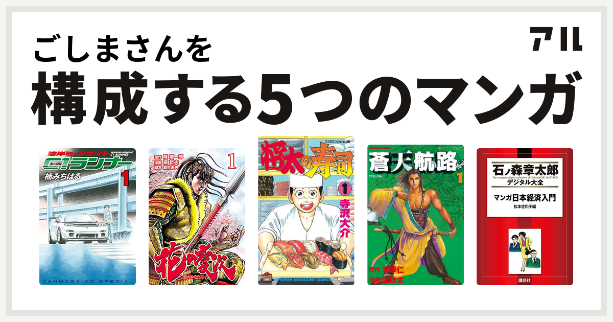 ごしまさんを構成するマンガは湾岸ミッドナイト C1ランナー 花の慶次 雲のかなたに 将太の寿司 蒼天航路 マンガ日本経済入門 私を構成する5つの マンガ アル