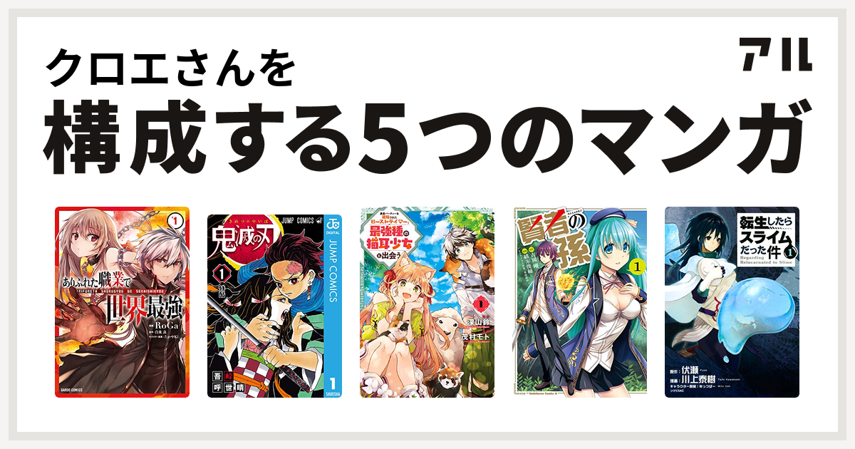 クロエさんを構成するマンガはありふれた職業で世界最強 鬼滅の刃 勇者パーティーを追放されたビーストテイマー 最強種の猫耳少女と出会う 賢者の孫 転生したらスライムだった件 私を構成する5つのマンガ アル