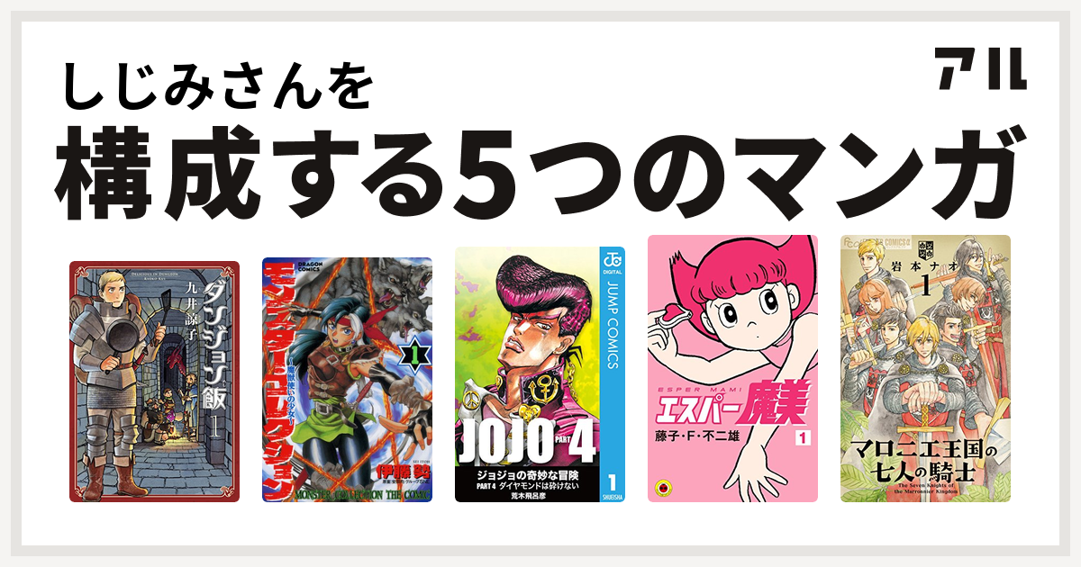 しじみさんを構成するマンガはダンジョン飯 モンスター・コレクション 魔獣使いの少女 ジョジョの奇妙な冒険 第4部 エスパー魔美  マロニエ王国の七人の騎士 - 私を構成する5つのマンガ | アル