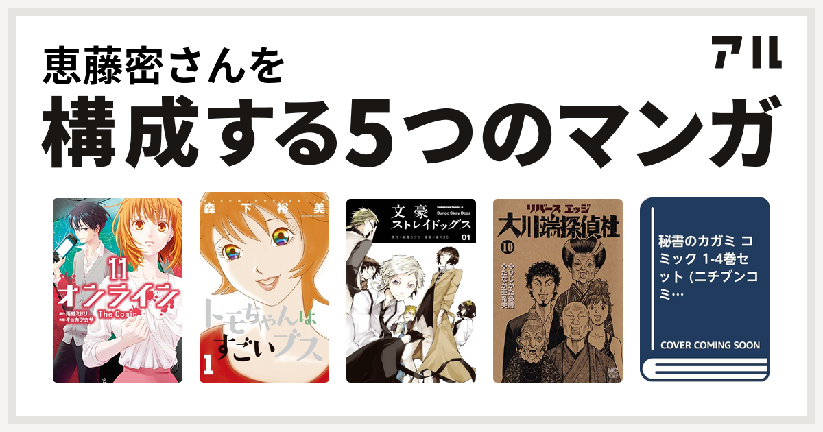 恵藤密さんを構成するマンガはオンライン The Comic トモちゃんはすごいブス 文豪ストレイドッグス リバースエッジ 大川端探偵社 秘書のカガミ 私を構成する5つのマンガ アル