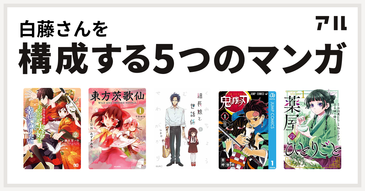 白藤さんを構成するマンガは浅草鬼嫁日記 あやかし夫婦は今世こそ幸せになりたい 東方茨歌仙 Wild And Horned Hermit 組長娘と世話係 鬼滅の刃 薬屋のひとりごと 私を構成する5つのマンガ アル