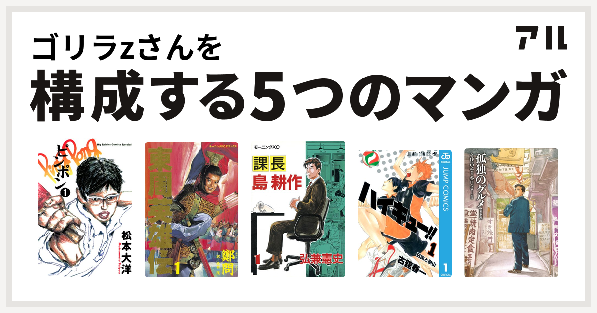 ゴリラzさんを構成するマンガはピンポン 東周英雄伝 課長 島耕作 ハイキュー 孤独のグルメ 新装版 私を構成する5つのマンガ アル