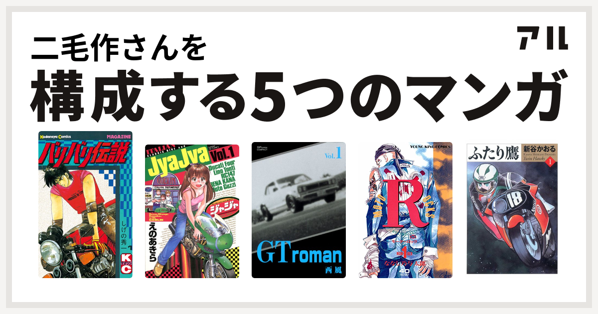 二毛作さんを構成するマンガはバリバリ伝説 ジャジャ Gtroman モーターロック ふたり鷹 私を構成する5つのマンガ アル