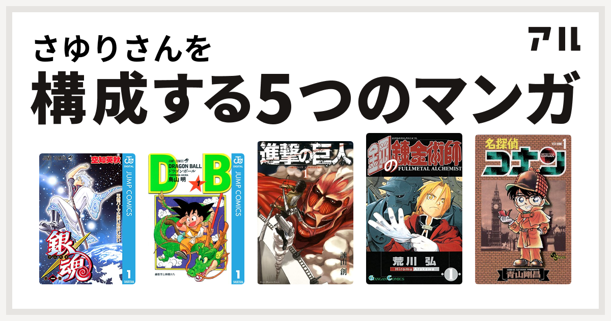 さゆりさんを構成するマンガは銀魂 ドラゴンボール 進撃の巨人 鋼の錬金術師 名探偵コナン 私を構成する5つのマンガ アル