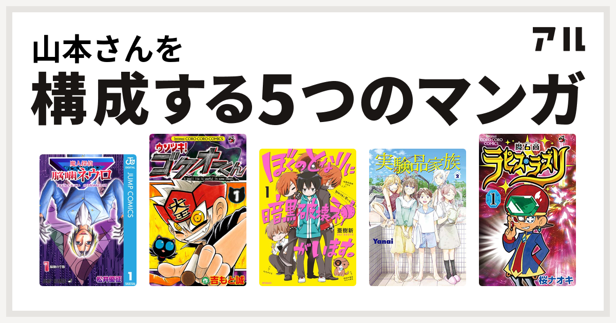 山本さんを構成するマンガは魔人探偵脳噛ネウロ ウソツキ ゴクオーくん ぼくのとなりに暗黒破壊神がいます 実験品家族 クリーチャーズ ファミリー デイズ 魔石商ラピス ラズリ 私を構成する5つのマンガ アル