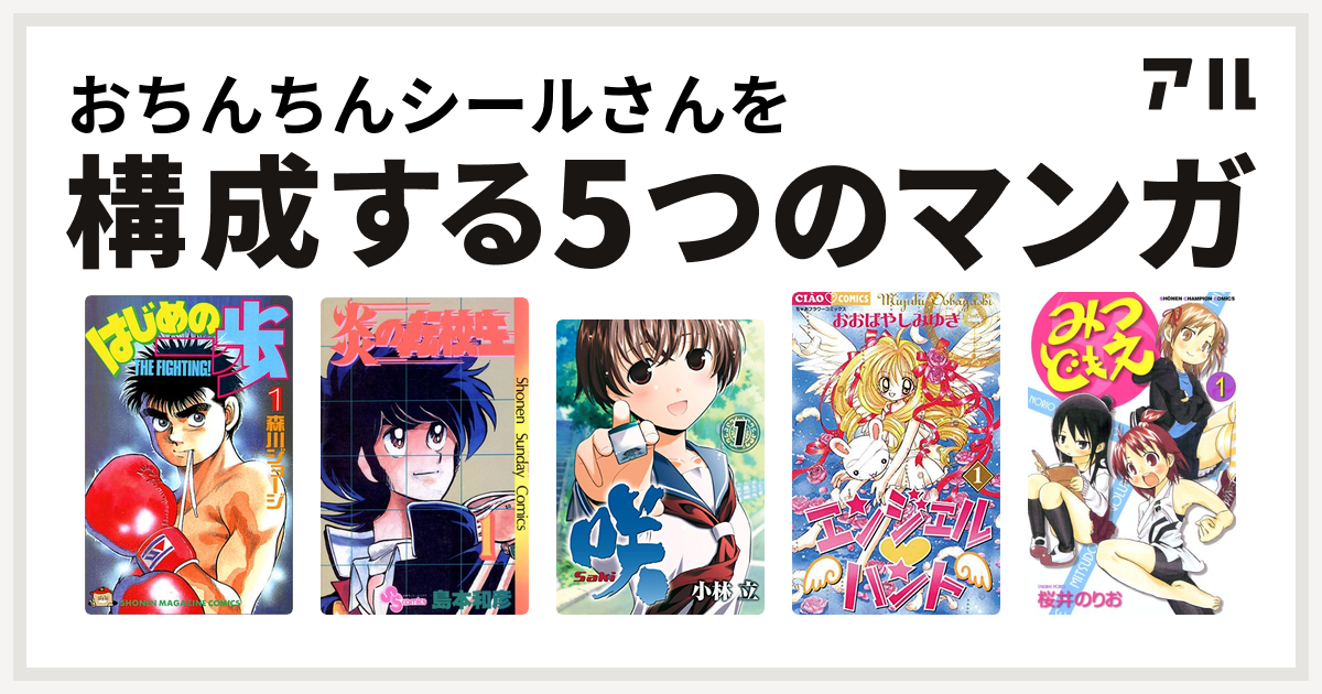 おちんちんシールさんを構成するマンガははじめの一歩 炎の転校生 咲 Saki エンジェル ハント みつどもえ 私を構成する5つのマンガ アル