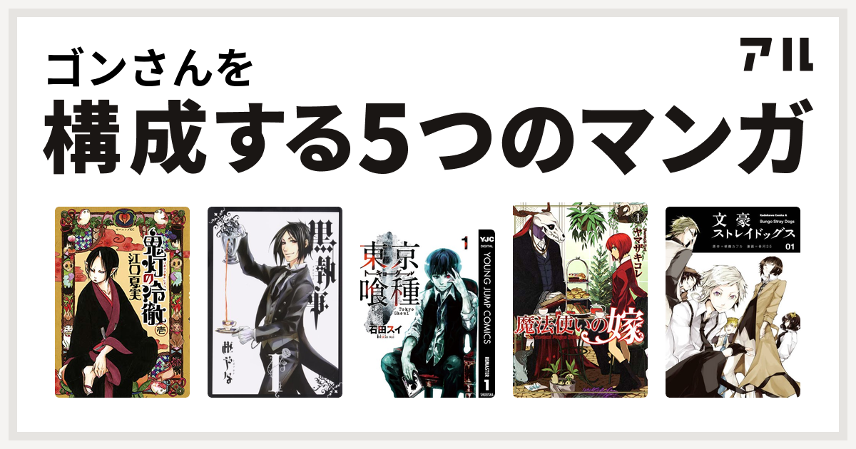 ゴンさんを構成するマンガは鬼灯の冷徹 黒執事 東京喰種トーキョーグール 魔法使いの嫁 文豪ストレイドッグス 私を構成する5つのマンガ アル