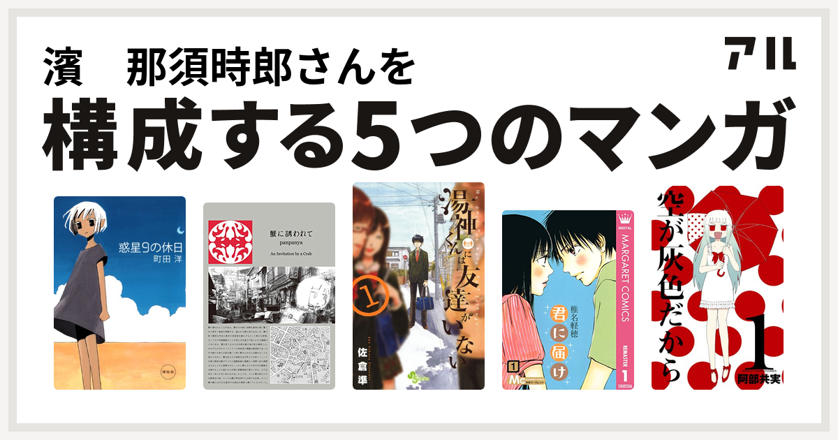 濱 那須時郎さんを構成するマンガは惑星9の休日 蟹に誘われて 湯神くんには友達がいない 君に届け 空が灰色だから 私を構成する5つのマンガ アル