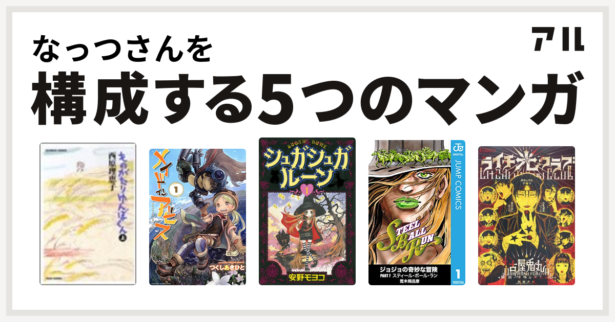 なっつさんを構成するマンガはものがたりゆんぼくん 竹書房 メイドインアビス シュガシュガルーン ジョジョの奇妙な冒険 第7部 ライチ 光クラブ 私を構成する5つのマンガ アル