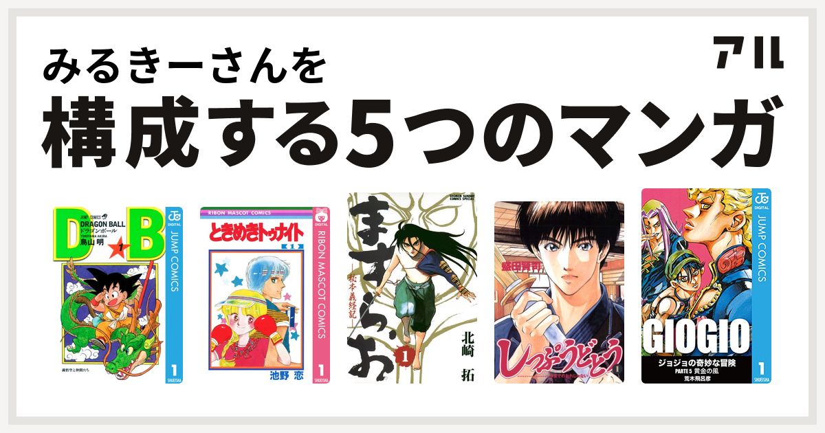 みるきーさんを構成するマンガはドラゴンボール ときめきトゥナイト ますらお 秘本義経記 しっぷうどとう ジョジョの奇妙な冒険 第5部 私を構成する5つのマンガ アル