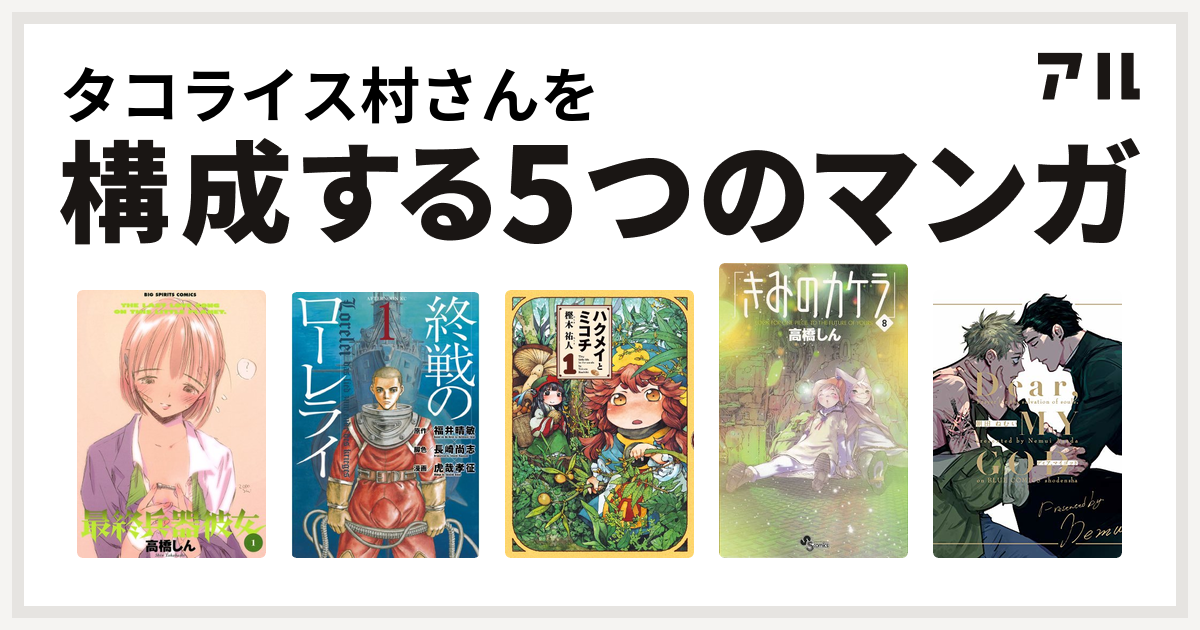 タコライス村さんを構成するマンガは最終兵器彼女 終戦のローレライ ハクメイとミコチ きみのカケラ Dear My God 私を構成する5つのマンガ アル