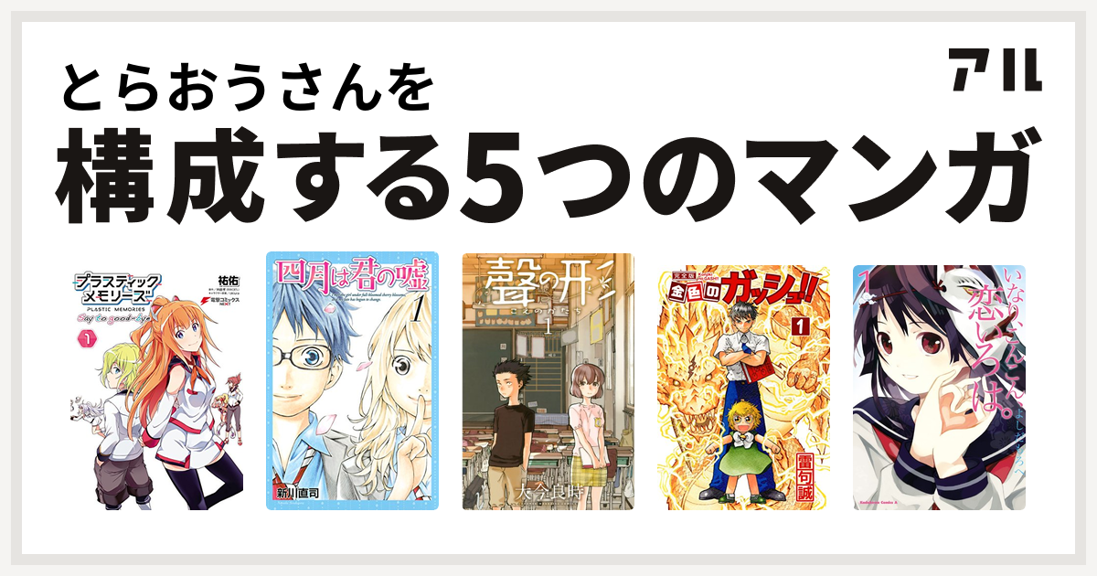 とらおうさんを構成するマンガはプラスティック メモリーズ Say To Good Bye 四月は君の嘘 聲の形 金色のガッシュ いなり こんこん 恋いろは 私を構成する5つのマンガ アル