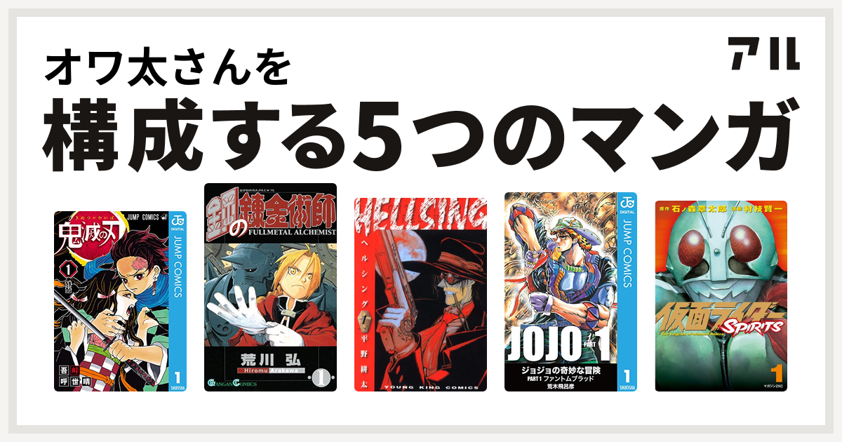 オワ太さんを構成するマンガは鬼滅の刃 鋼の錬金術師 Hellsing 仮面ライダーspirits 私を構成する5つのマンガ アル