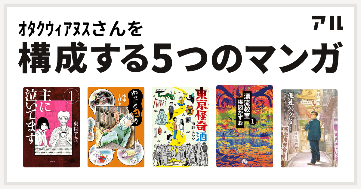 ｵﾀｸｳｨｱﾇｽさんを構成するマンガは主に泣いてます わたしの日々 東京怪奇酒 漂流教室 文庫版 孤独のグルメ 新装版 私を構成する5つのマンガ アル