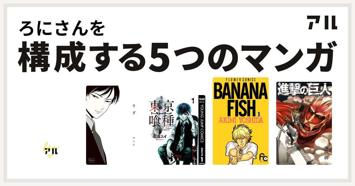 ろにさんを構成するマンガはデビルマン ネガ 東京喰種トーキョーグール Banana Fish 進撃の巨人 私を構成する5つのマンガ アル