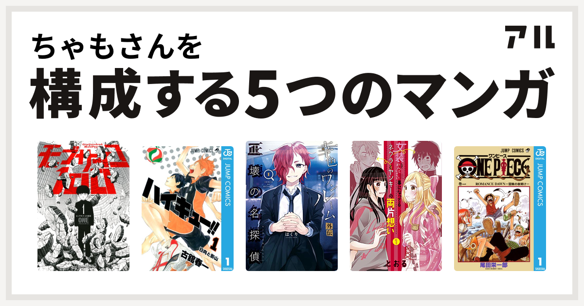 ちゃもさんを構成するマンガはモブサイコ100 ハイキュー 幸色のワンルーム 外伝 正壊の名探偵 女装してめんどくさい事になってるネクラとヤンキーの 両片想い One Piece 私を構成する5つのマンガ アル