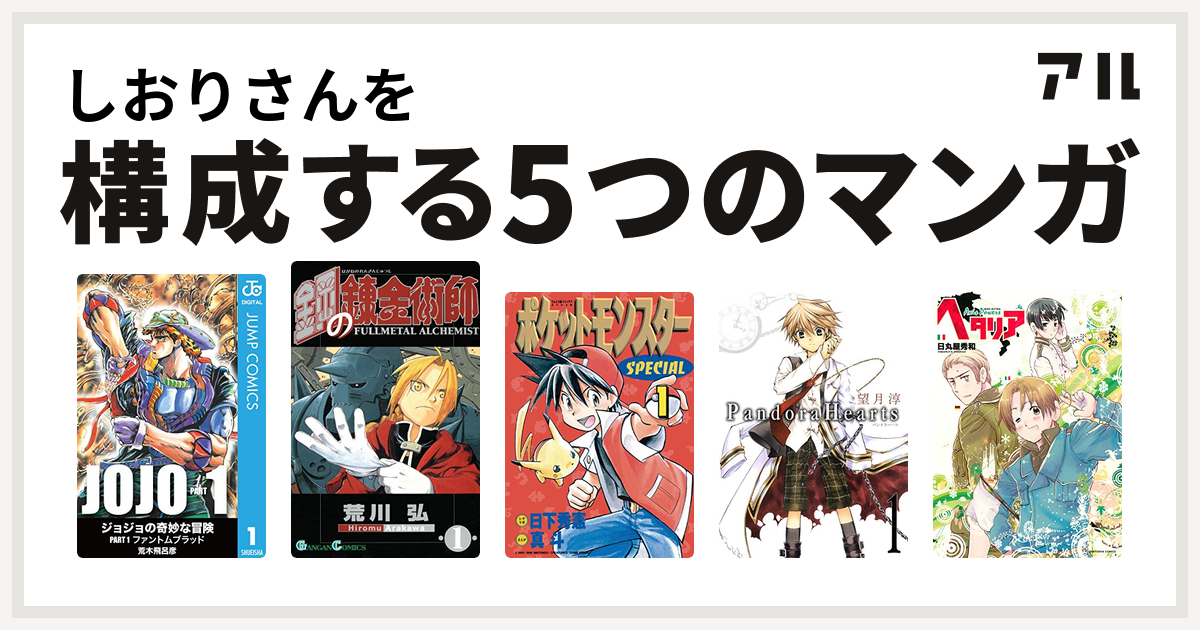 しおりさんを構成するマンガは鋼の錬金術師 ポケットモンスタースペシャル Pandorahearts ヘタリア Axis Powers 私を構成する5つのマンガ アル