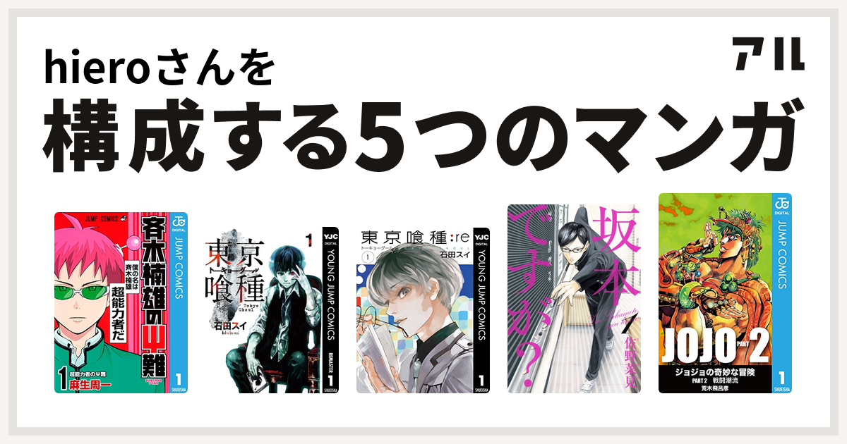 Hieroさんを構成するマンガは斉木楠雄のps難 東京喰種トーキョーグール 東京喰種トーキョーグール Re 坂本ですが ジョジョの奇妙な冒険 第2部 私を構成する5つのマンガ アル